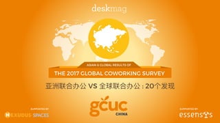 THE 2017 GLOBAL COWORKING SURVEY
ASIAN & GLOBAL RESULTS OF
SUPPORTED BYSUPPORTED BY
亚洲联合办公 VS 全球联合办公 : 20个发现
 