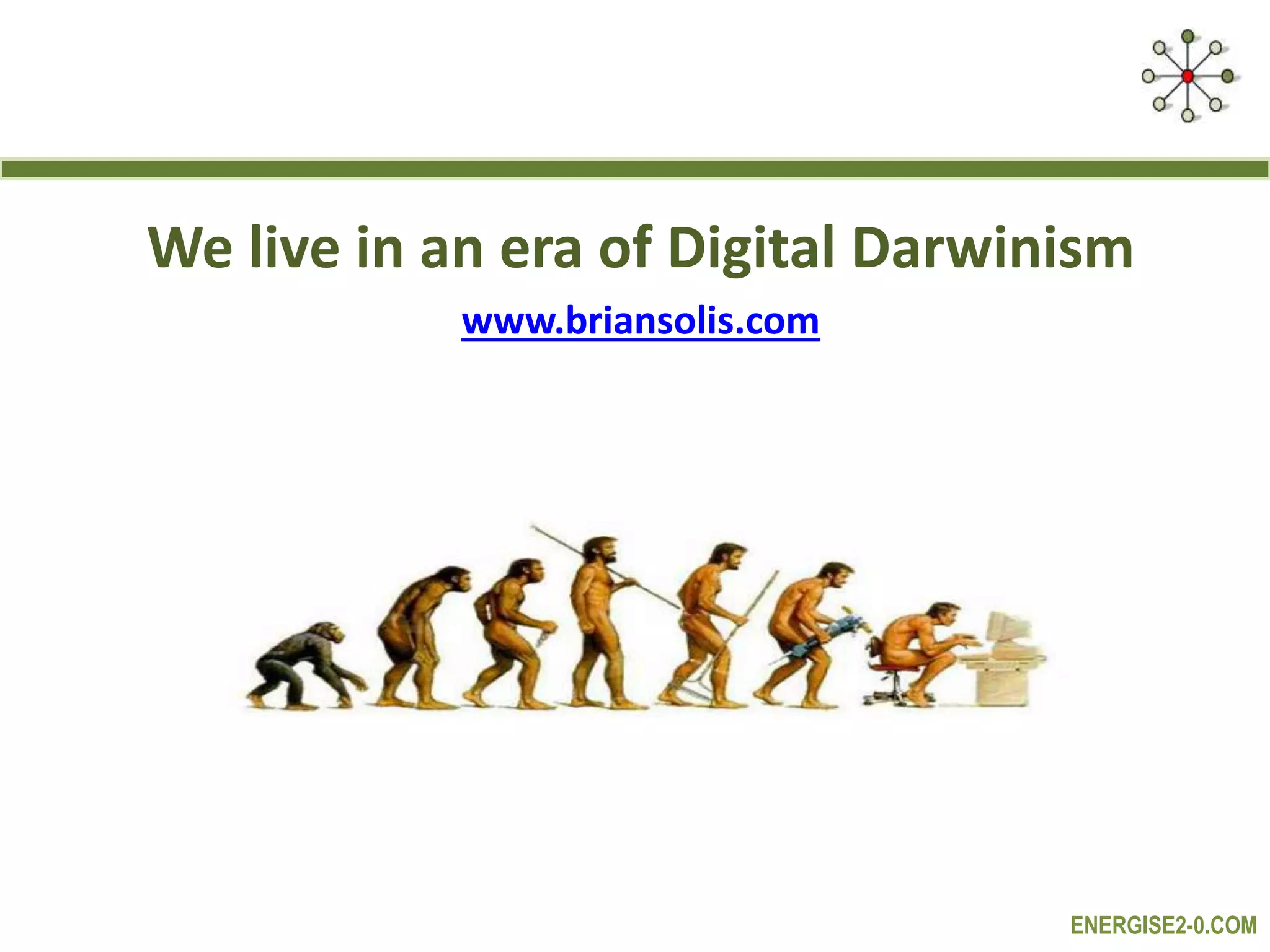ENERGISE2-0.COM
We live in an era of Digital Darwinism
www.briansolis.com
 
