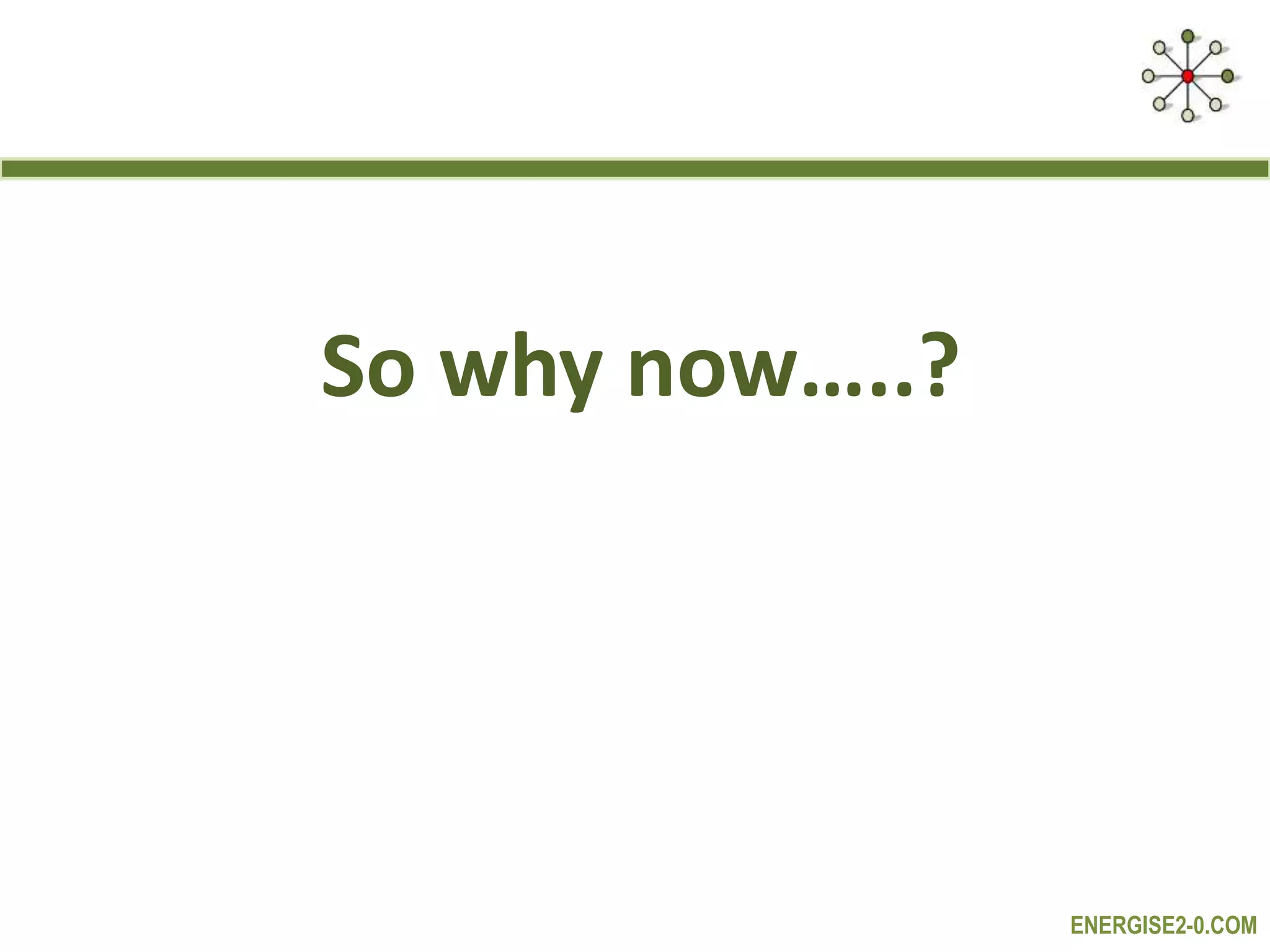 ENERGISE2-0.COM
So why now…..?
 