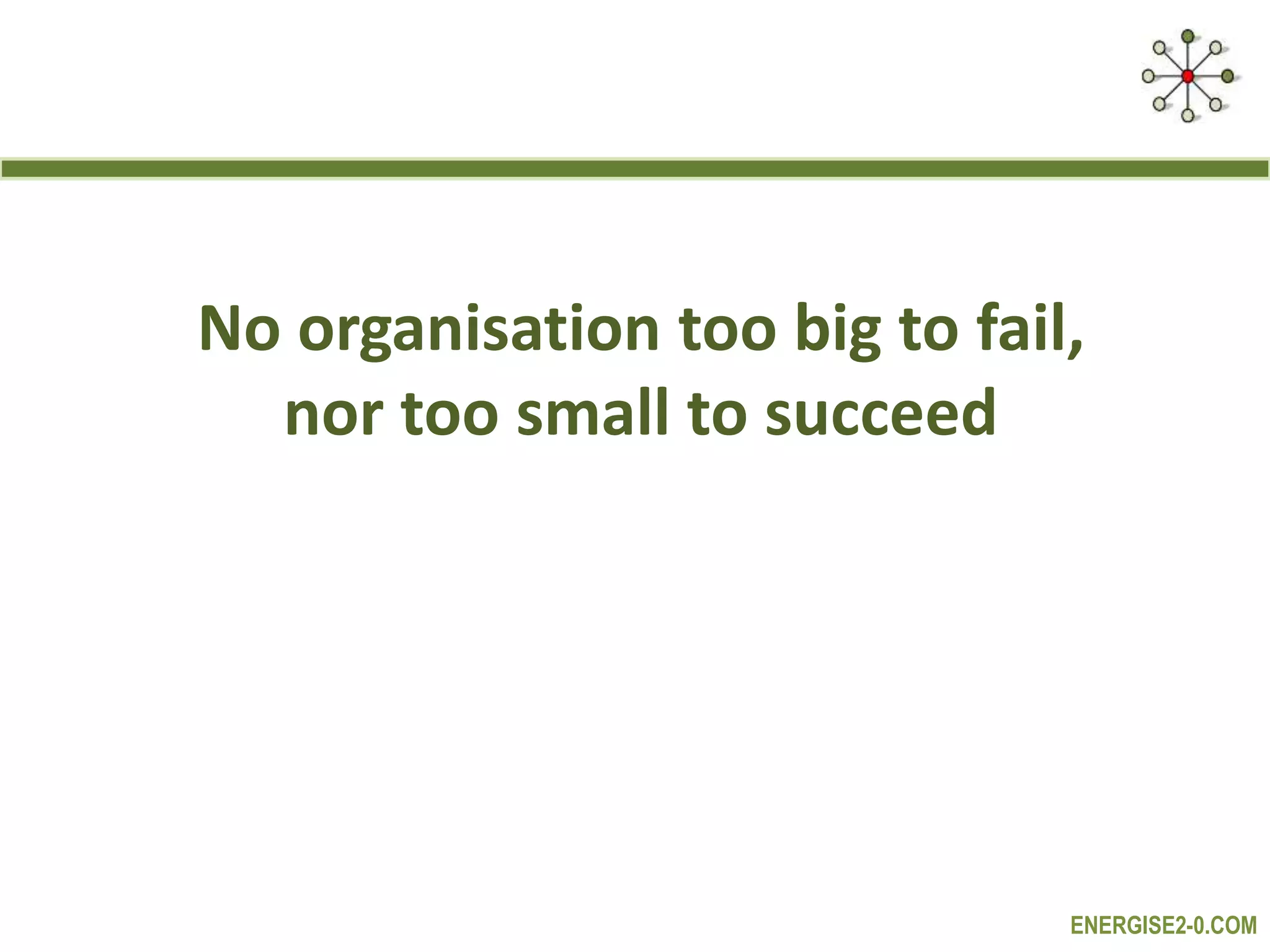 ENERGISE2-0.COM
No organisation too big to fail,
nor too small to succeed
 