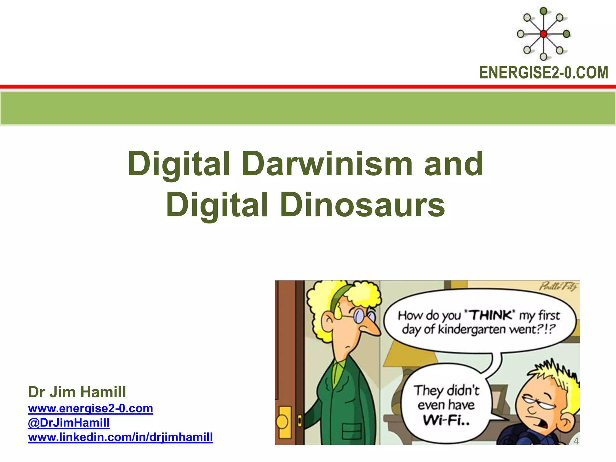 ENERGISE2-0.COM
Digital Darwinism and
Digital Dinosaurs
Dr Jim Hamill
www.energise2-0.com
@DrJimHamill
www.linkedin.com/in/drjimhamill 4
 