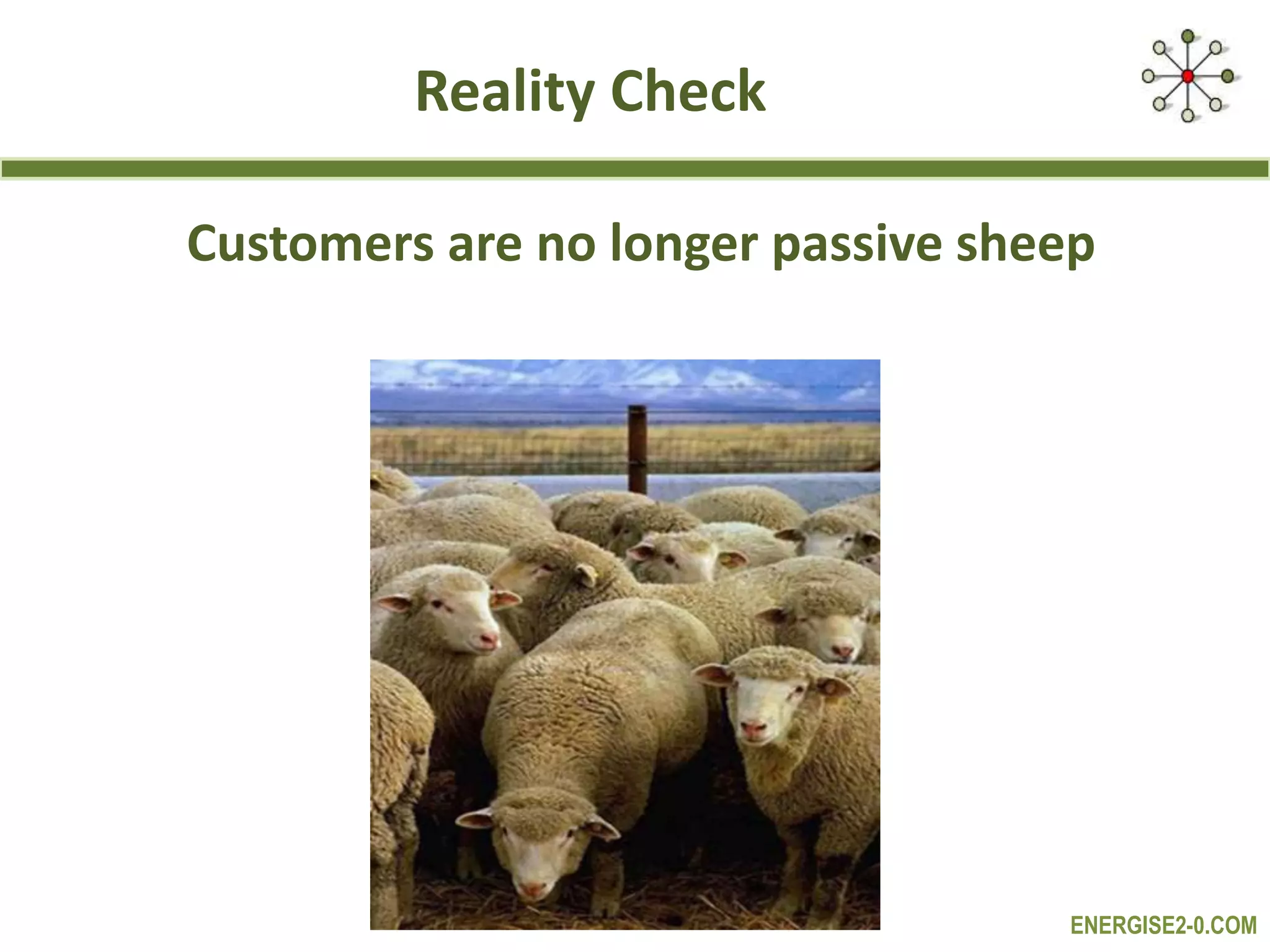 ENERGISE2-0.COM
Reality Check
Customers are no longer passive sheep
 
