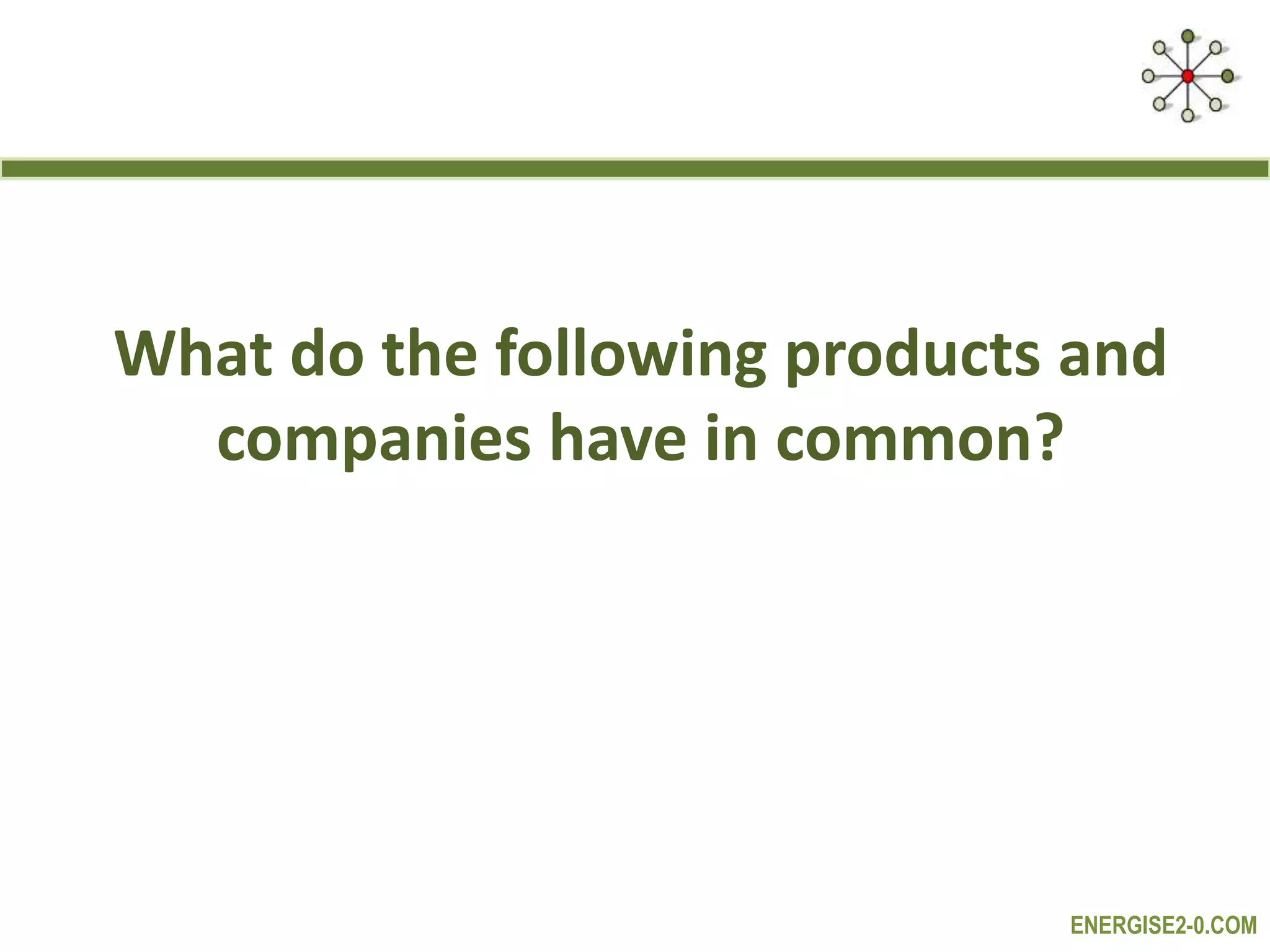 ENERGISE2-0.COM
What do the following products and
companies have in common?
 