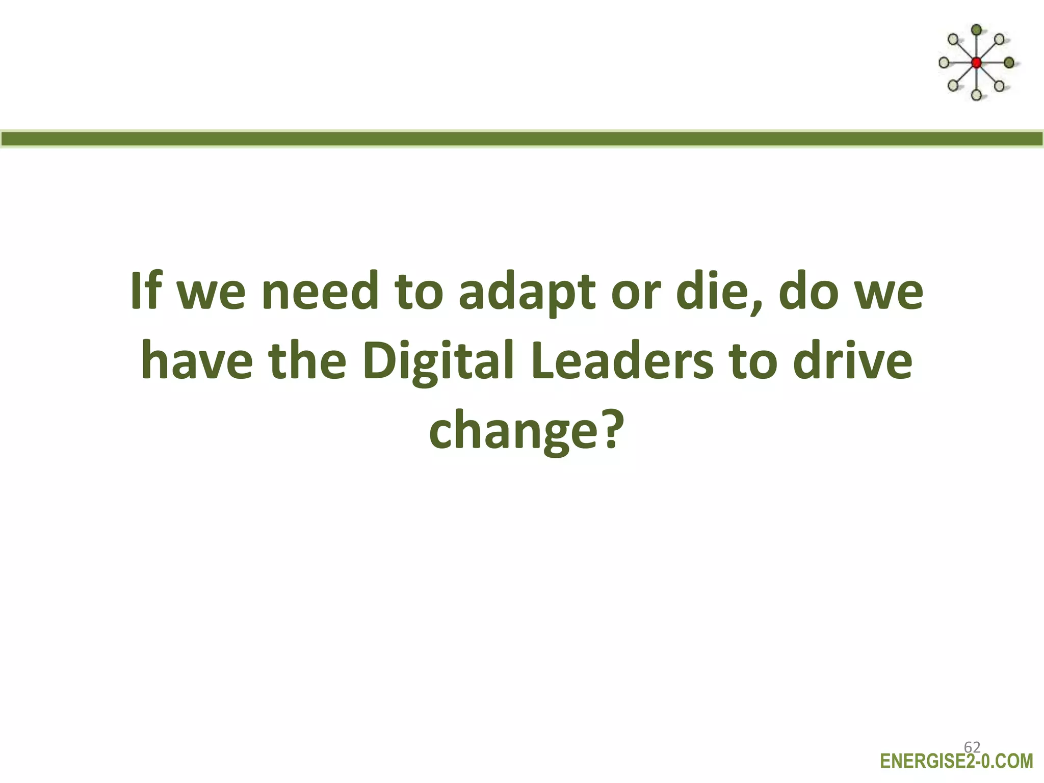 ENERGISE2-0.COM
If we need to adapt or die, do we
have the Digital Leaders to drive
change?
62
 