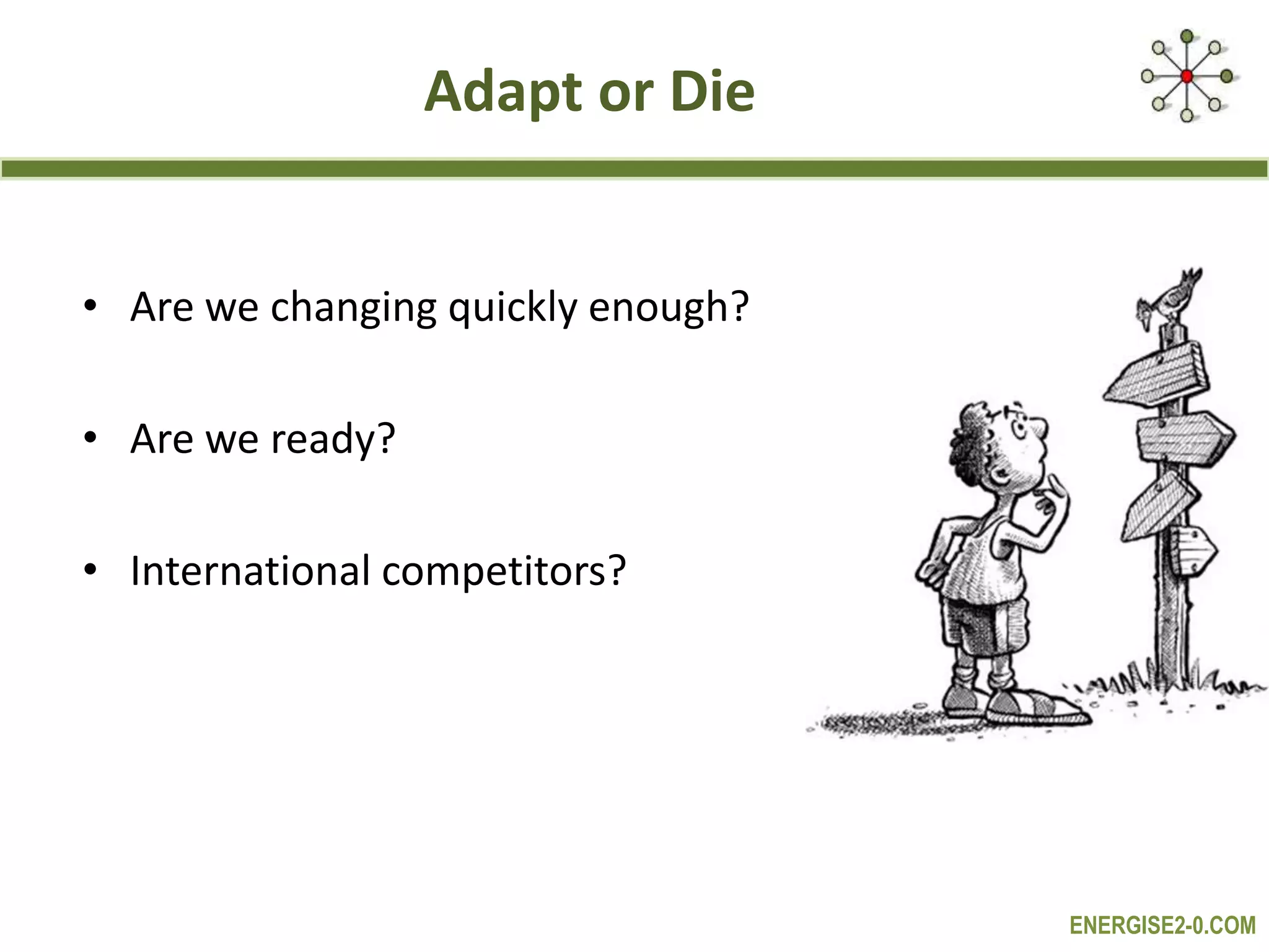 ENERGISE2-0.COM
Adapt or Die
• Are we changing quickly enough?
• Are we ready?
• International competitors?
 