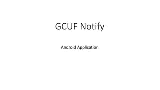 GCUF Notify
Android Application
 