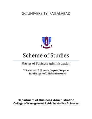 GC UNIVERSITY, FAISALABAD
Scheme of Studies
Master of Business Administration
7 Semester / 3 ½ years Degree Program
for the year of 2015 and onward
Department of Business Administration
College of Management & Administrative Sciences
 