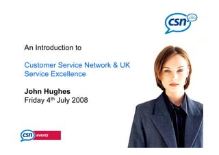 An Introduction to

Customer Service Network  UK
Service Excellence

John Hughes
          g
Friday 4th July 2008
 