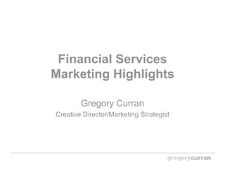 Financial Services
Marketing Highlights

        Gregory Curran
Creative Director/Marketing Strategist
 