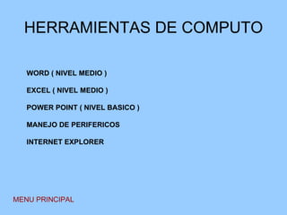 HERRAMIENTAS DE COMPUTO MENU PRINCIPAL WORD ( NIVEL MEDIO ) EXCEL ( NIVEL MEDIO ) POWER POINT ( NIVEL BASICO ) MANEJO DE PERIFERICOS INTERNET EXPLORER 