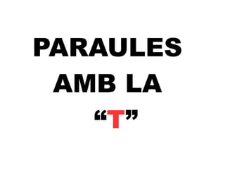 PARAULES  AMB LA   “ T ” 