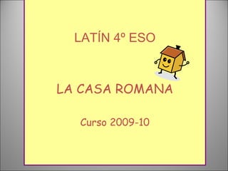 LATÍN 4º ESO LA CASA ROMANA Curso 2009-10 