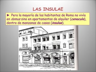 LAS INSULAE ►  Pero la mayoría de los habitantes de Roma no vivía en  domus  sino en apartamentos de alquiler ( cenacula )...