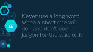 “
Never use a long word
when a short one will
do… and don’t use
jargon for the sake of it!
 
