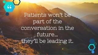 Patients won’t be
part of the
conversation in the
future…
they’ll be leading it.
“
Credits: SlidesCarnival
 