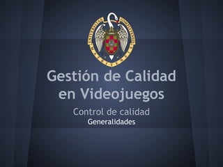 Gestión de Calidad
en Videojuegos
Control de calidad
Generalidades
 