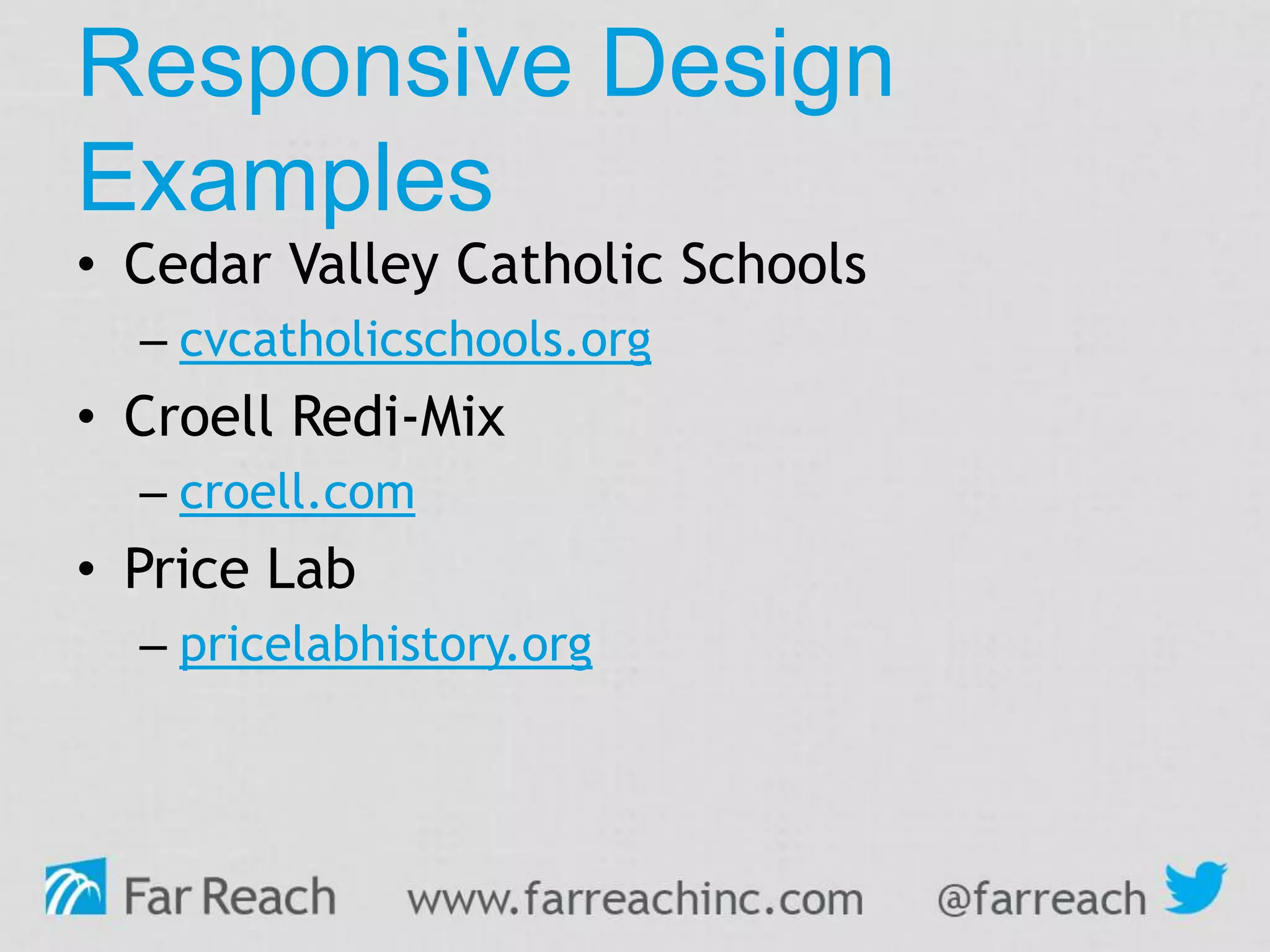 Responsive Design
Examples
• Cedar Valley Catholic Schools
– cvcatholicschools.org
• Croell Redi-Mix
– croell.com
• Price Lab
– pricelabhistory.org