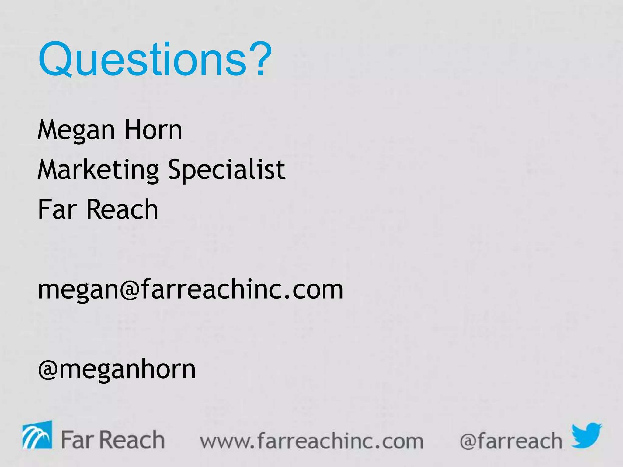 Questions?
Megan Horn
Marketing Specialist
Far Reach
megan@farreachinc.com
@meganhorn