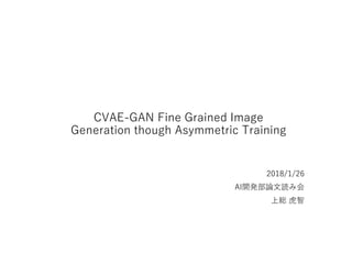CVAE-GAN Fine Grained Image
Generation though Asymmetric Training
2018/1/26
AI開発部論文読み会
上総 虎智
 