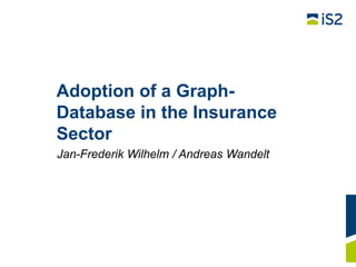 Adoption of a GraphDatabase in the Insurance
Sector
Jan-Frederik Wilhelm / Andreas Wandelt

 