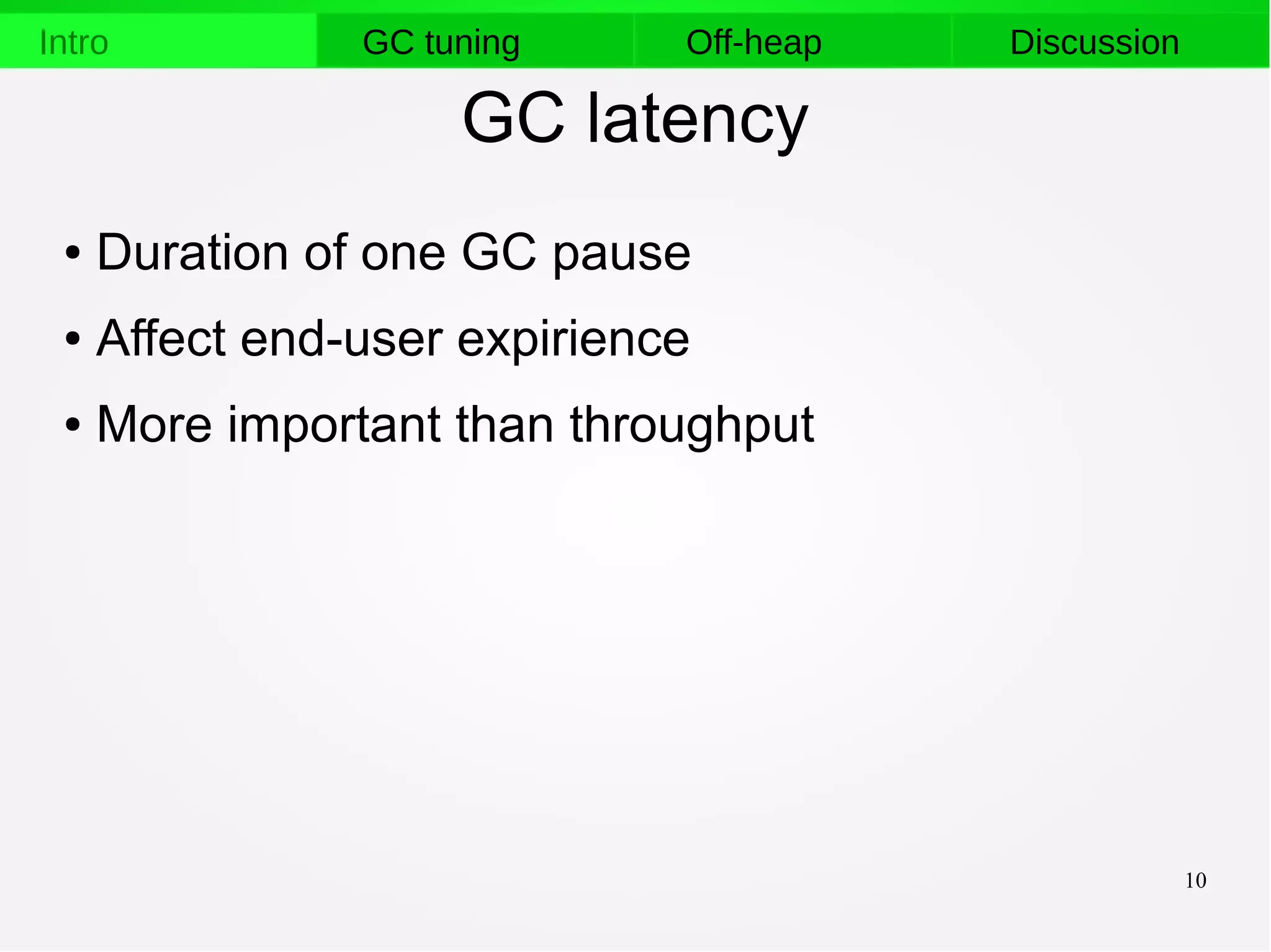 10
Intro GC tuning Off-heap Discussion
GC latency
● Duration of one GC pause
● Affect end-user expirience
● More important than throughput
 