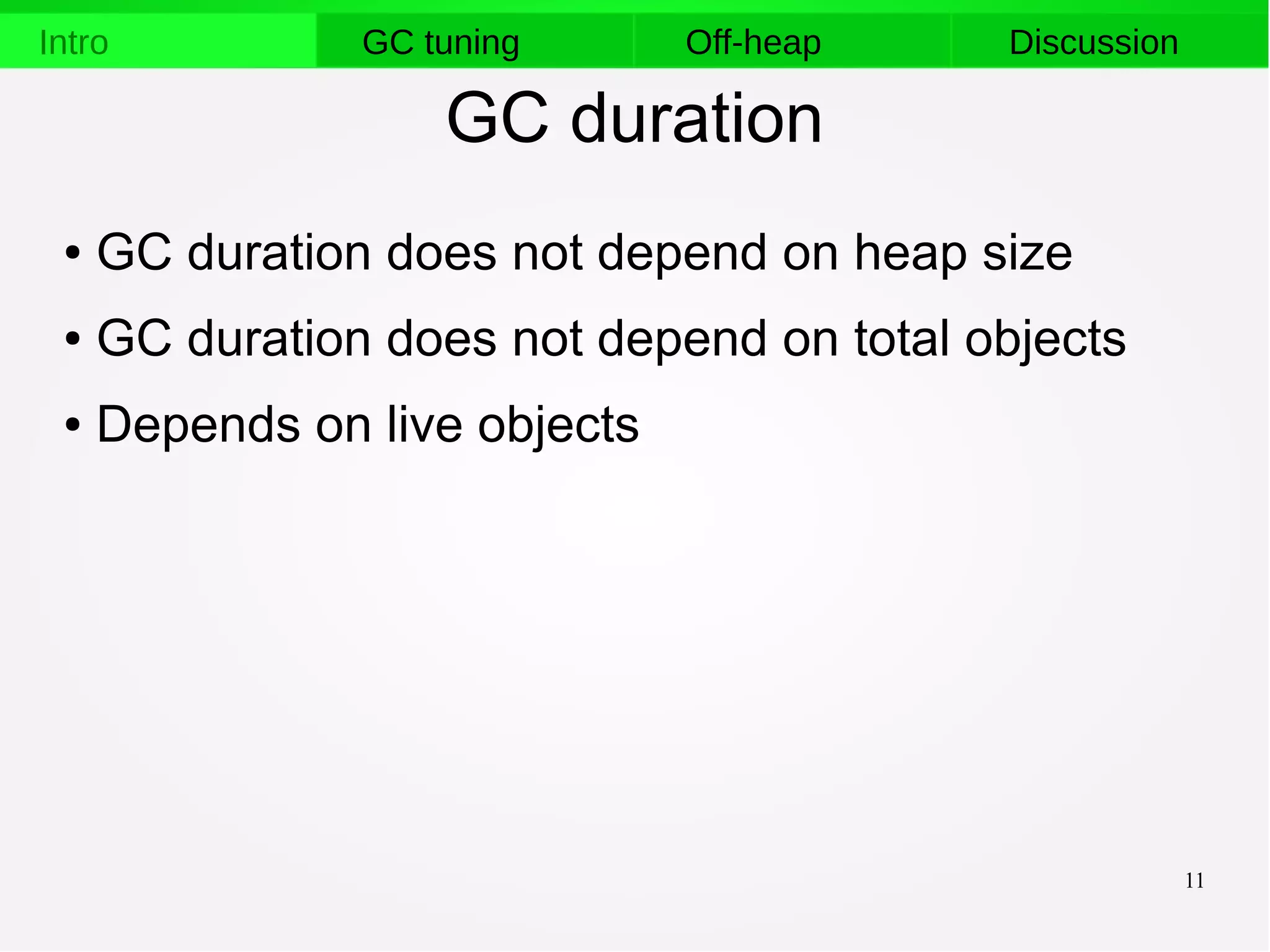 11
Intro GC tuning Off-heap Discussion
GC duration
● GC duration does not depend on heap size
● GC duration does not depend on total objects
● Depends on live objects
 