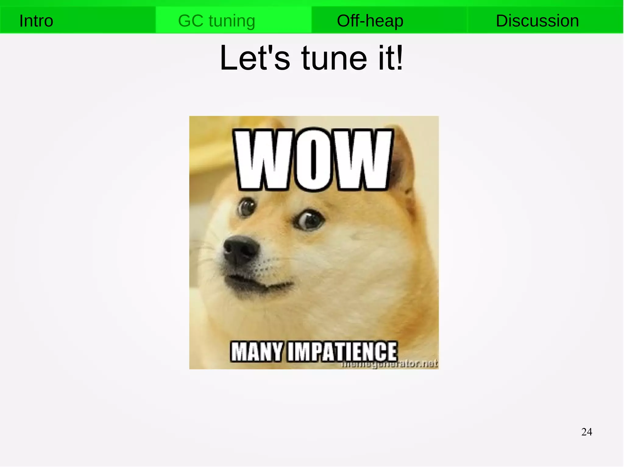 24
Intro GC tuning Off-heap Discussion
Let's tune it!
 