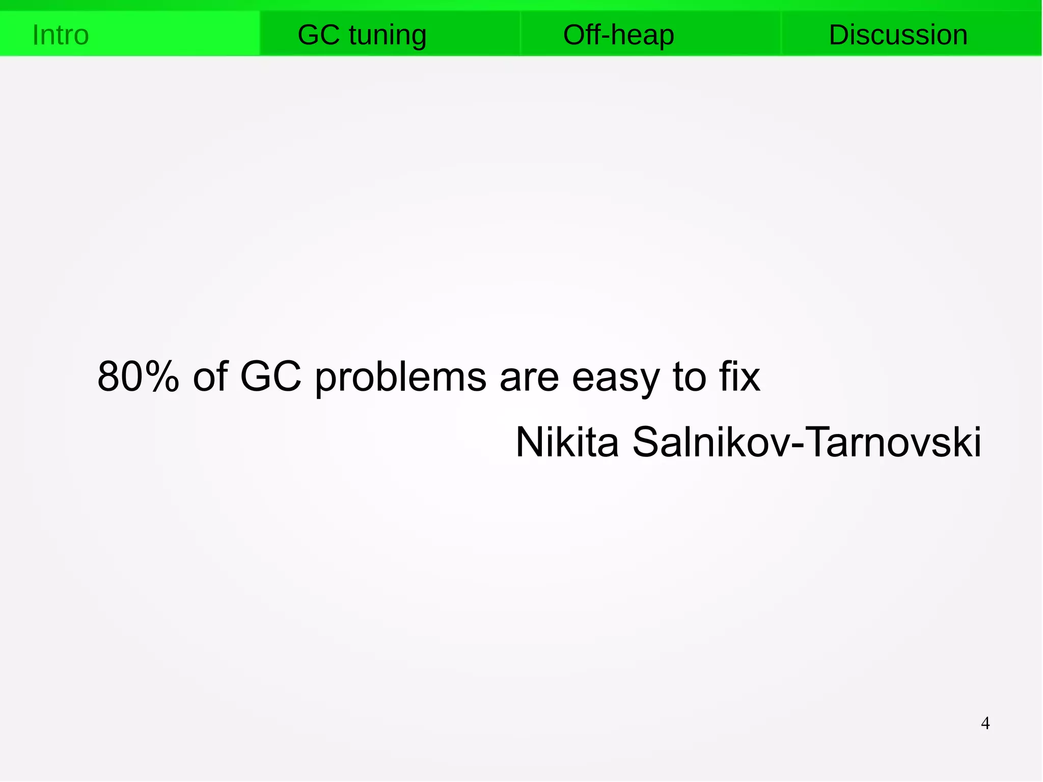 4
Intro GC tuning Off-heap Discussion
80% of GC problems are easy to fix
Nikita Salnikov-Tarnovski
 
