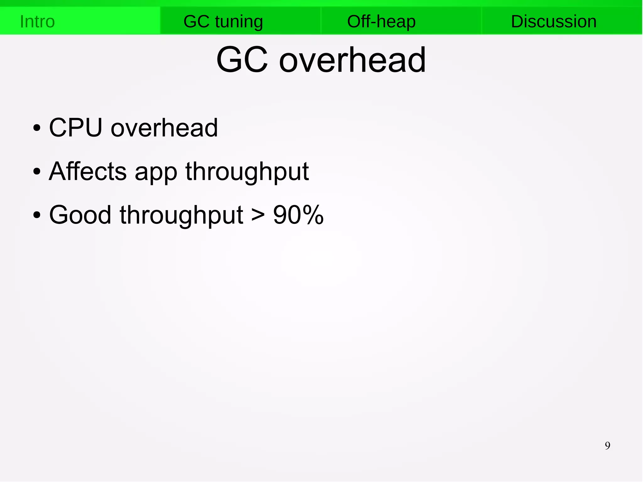 9
Intro GC tuning Off-heap Discussion
GC overhead
● CPU overhead
● Affects app throughput
● Good throughput > 90%
 