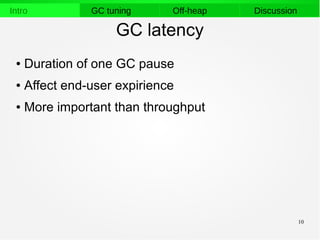 10
Intro GC tuning Off-heap Discussion
GC latency
● Duration of one GC pause
● Affect end-user expirience
● More important than throughput
 