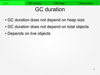 11
Intro GC tuning Off-heap Discussion
GC duration
● GC duration does not depend on heap size
● GC duration does not depend on total objects
● Depends on live objects
 
