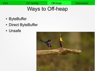 28
Intro GC tuning Off-heap Discussion
Ways to Off-heap
● ByteBuffer
● Direct ByteBuffer
● Unsafe
 