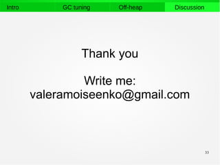 33
Intro GC tuning Off-heap Discussion
Thank you
Write me:
valeramoiseenko@gmail.com
 