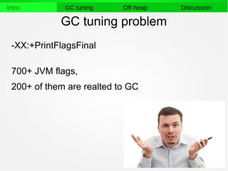 5
Intro GC tuning Off-heap Discussion
GC tuning problem
-XX:+PrintFlagsFinal
700+ JVM flags,
200+ of them are realted to GC
 