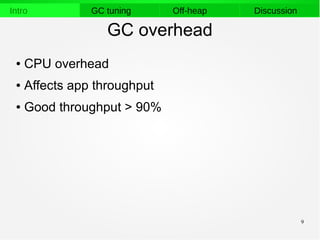 9
Intro GC tuning Off-heap Discussion
GC overhead
● CPU overhead
● Affects app throughput
● Good throughput > 90%
 