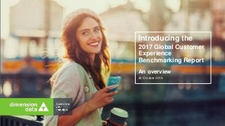 Introducing the
2017 Global Customer
Experience
Benchmarking Report
20 October 2016
An overview
 