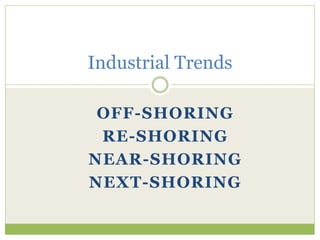 OFF-SHORING
RE-SHORING
NEAR-SHORING
NEXT-SHORING
Industrial Trends
 