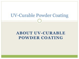ABOUT UV-CURABLE
POWDER COATING
UV-Curable Powder Coating
 