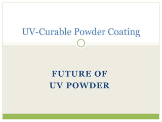 FUTURE OF
UV POWDER
UV-Curable Powder Coating
 