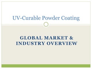 GLOBAL MARKET &
INDUSTRY OVERVIEW
UV-Curable Powder Coating
 