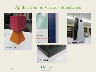 Application on Various Substrates
27
3D MDF
3D MDF
3D MDF
ABS &
Polycarbonate
 