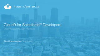 Cloud9 for Salesforce® Developers
Dreamforce 2015, San Francisco
Alex Brausewetter Cloud9 IDE
https://get.c9.io
Copyright © 2015, Cloud9 IDE Inc. All rights reserved.
 