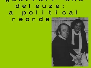 guattari and deleuze:  a political reordering 
