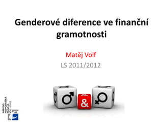 Genderové diference ve finanční
        gramotnosti
            Matěj Volf
          LS 2011/2012
 