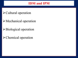 IDM and IPM
Cultural operation

Mechanical operation
Biological operation
Chemical operation

 