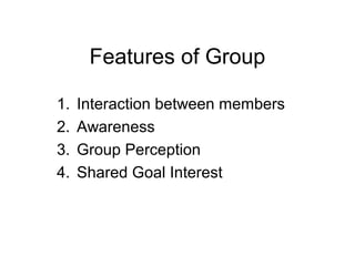 Features of Group
1. Interaction between members
2. Awareness
3. Group Perception
4. Shared Goal Interest
 