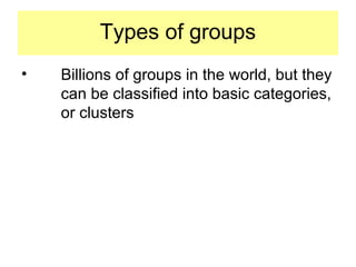 Types of groups
• Billions of groups in the world, but they
can be classified into basic categories,
or clusters
 