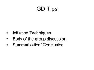 GD Tips 
• Initiation Techniques 
• Body of the group discussion 
• Summarization/ Conclusion 
 