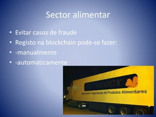 Sector alimentar
• Evitar casos de fraude
• Registo na blockchain pode-se fazer:
• -manualmente
• -automaticamente
 