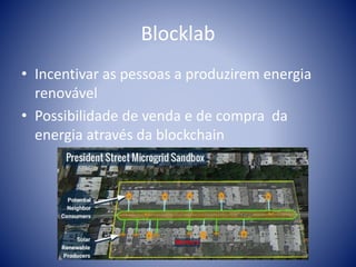 Blocklab
• Incentivar as pessoas a produzirem energia
renovável
• Possibilidade de venda e de compra da
energia através da blockchain
 